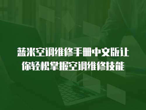 藍米空調(diào)維修手冊中文版讓你輕松掌握空調(diào)維修技能