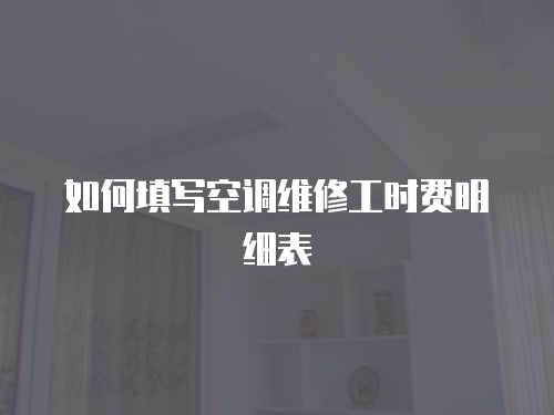 如何填寫空調維修工時費明細表