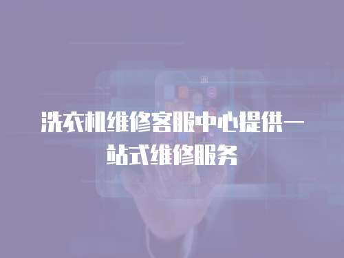 洗衣機維修客服中心提供一站式維修服務