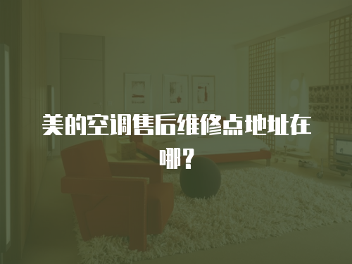 美的空調售后維修點地址在哪？