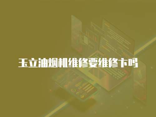 玉立油煙機維修要維修卞嗎