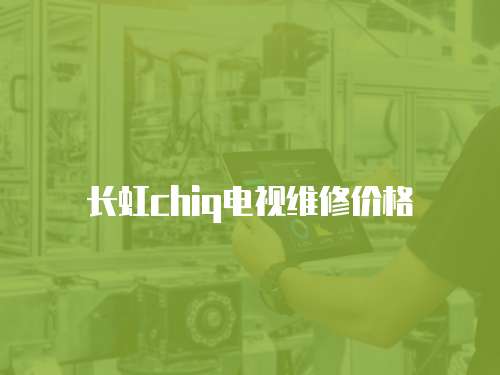 長虹chiq電視維修價格