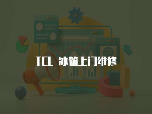 TCL 冰箱上門維修