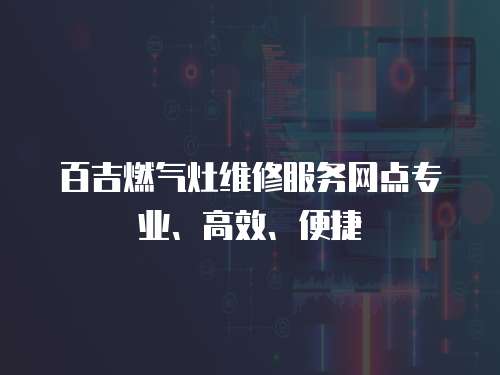 百吉燃氣灶維修服務網點專業、高效、便捷