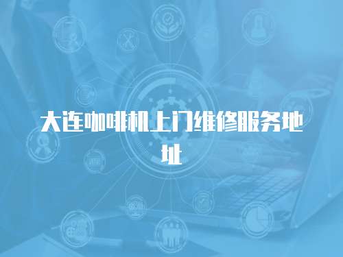 大連咖啡機(jī)上門維修服務(wù)地址