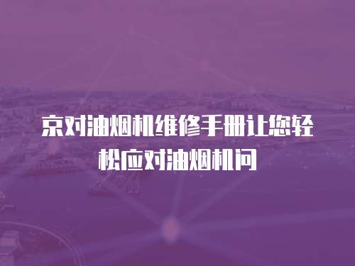 京對油煙機維修手冊讓您輕松應對油煙機問