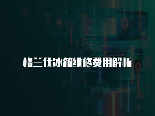 格蘭仕冰箱維修費(fèi)用解析