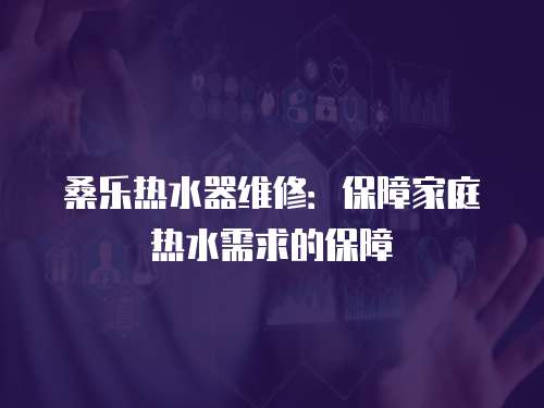 桑樂熱水器維修：保障家庭熱水需求的保障