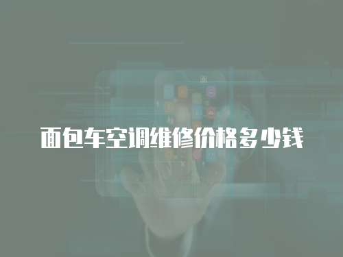 面包車空調(diào)維修價(jià)格多少錢