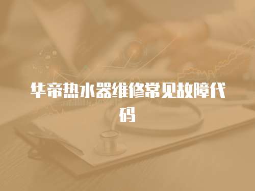 華帝熱水器維修常見故障代碼