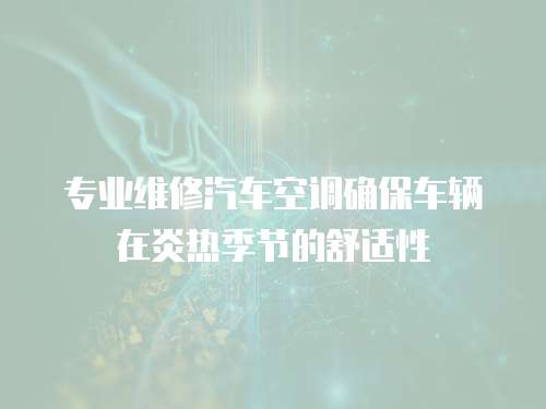 專業維修汽車空調確保車輛在炎熱季節的舒適性