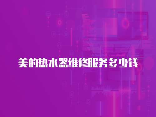 美的熱水器維修服務多少錢