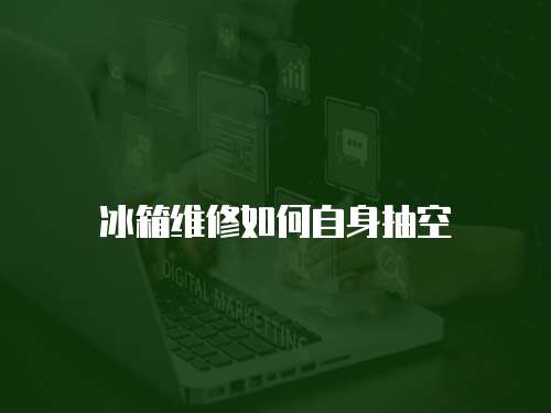 冰箱維修如何自身抽空