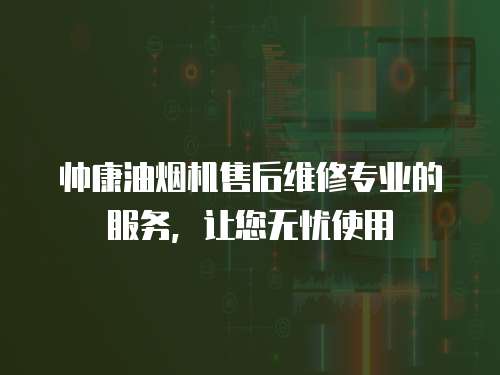 帥康油煙機售后維修專業的服務，讓您無憂使用