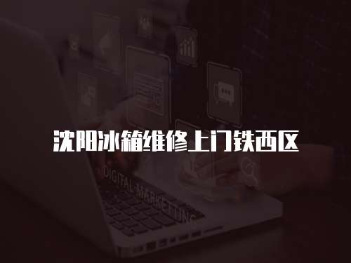 沈陽冰箱維修上門鐵西區