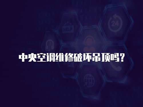 中央空調(diào)維修破壞吊頂嗎？