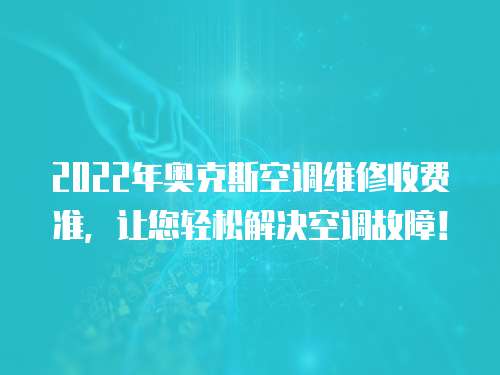 2022年奧克斯空調維修收費準，讓您輕松解決空調故障！