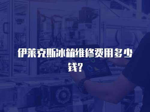 伊萊克斯冰箱維修費用多少錢？