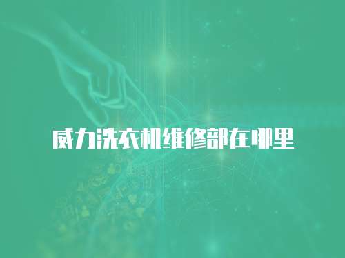 威力洗衣機(jī)維修部在哪里