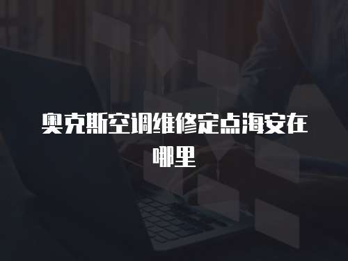 奧克斯空調維修定點海安在哪里