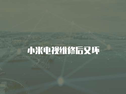 小米電視維修后又壞