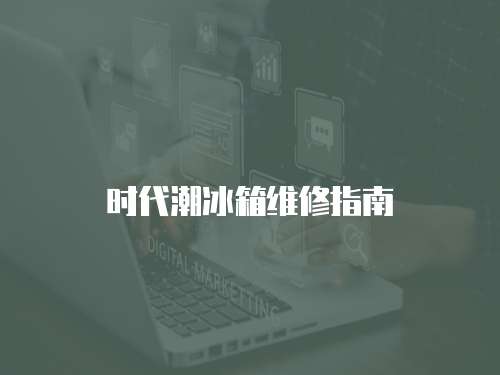 時(shí)代潮冰箱維修指南