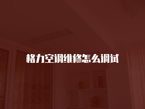 格力空調(diào)維修怎么調(diào)試