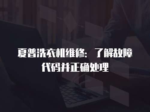 夏普洗衣機維修：了解故障代碼并正確處理