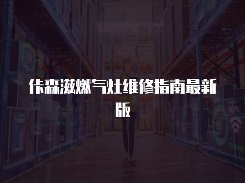 佧森滋燃氣灶維修指南最新版