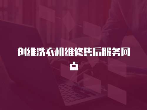 創維洗衣機維修售后服務網點