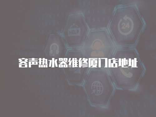 容聲熱水器維修廈門店地址