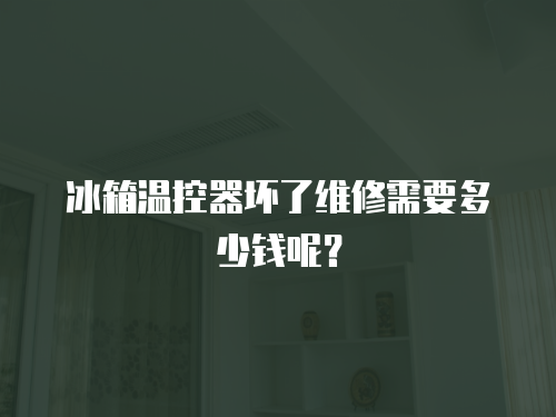 冰箱溫控器壞了維修需要多少錢呢？