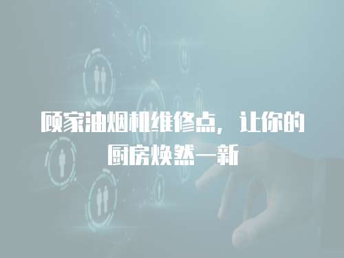 顧家油煙機維修點，讓你的廚房煥然一新