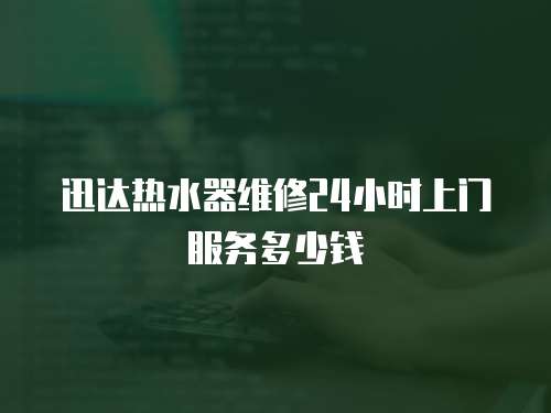 迅達(dá)熱水器維修24小時(shí)上門服務(wù)多少錢