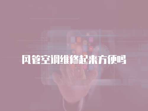 風管空調維修起來方便嗎