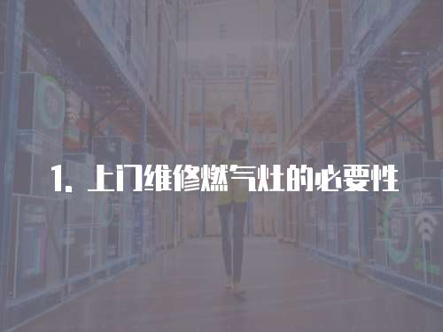 1. 上門(mén)維修燃?xì)庠畹谋匾? class=