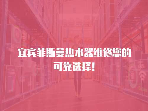  宜賓菲斯曼熱水器維修您的可靠選擇！