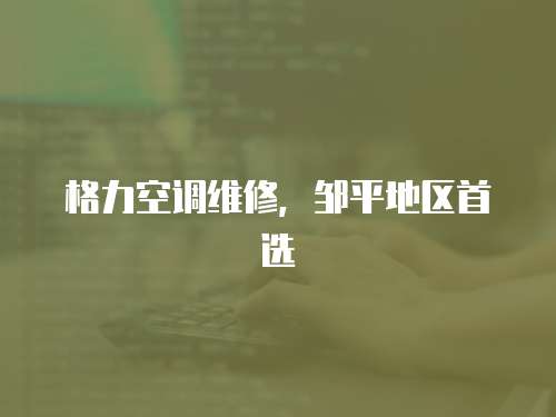 格力空調(diào)維修，鄒平地區(qū)首選