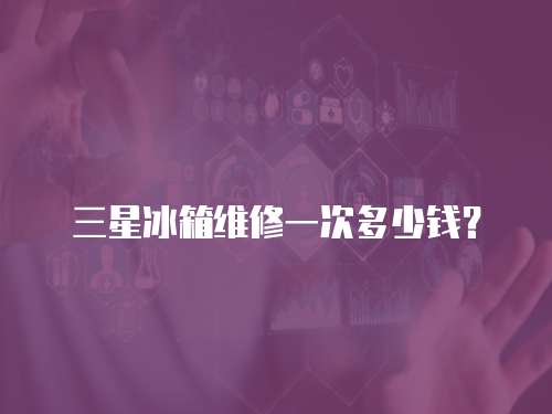 三星冰箱維修一次多少錢？