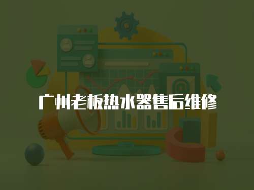 廣州老板熱水器售后維修