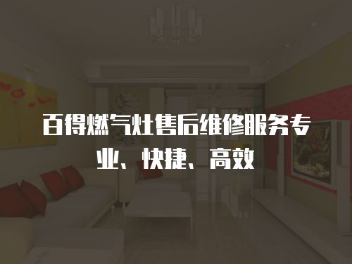 百得燃?xì)庠钍酆缶S修服務(wù)專(zhuān)業(yè)、快捷、高效