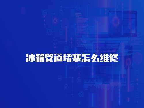 冰箱管道堵塞怎么維修