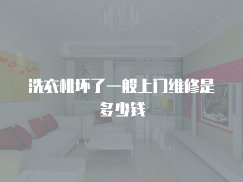洗衣機壞了一般上門維修是多少錢
