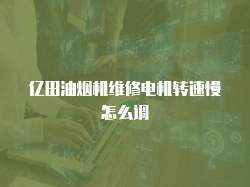 億田油煙機維修電機轉速慢怎么調