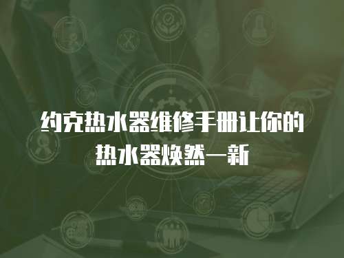 約克熱水器維修手冊讓你的熱水器煥然一新