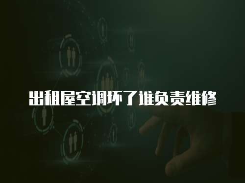 出租屋空調(diào)壞了誰負(fù)責(zé)維修