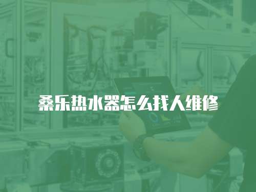 桑樂熱水器怎么找人維修