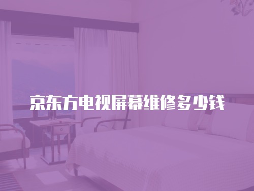 京東方電視屏幕維修多少錢