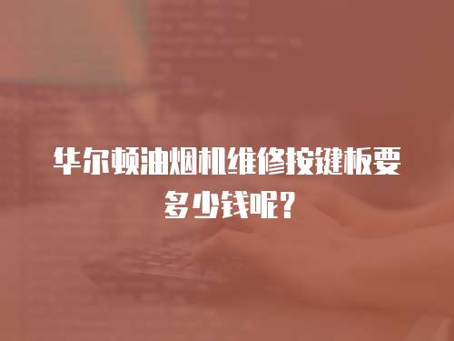 華爾頓油煙機維修按鍵板要多少錢呢？