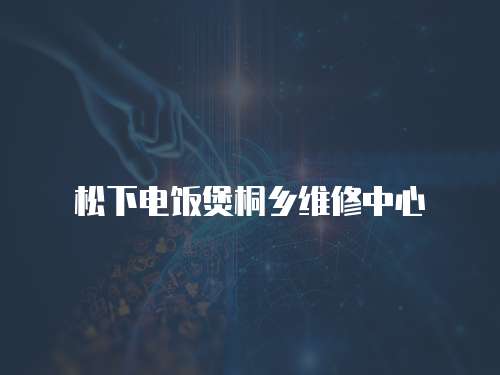 松下電飯煲桐鄉(xiāng)維修中心